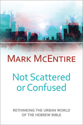 Not Scattered Or Confused: Rethinking the Urban World of the Hebrew Bible