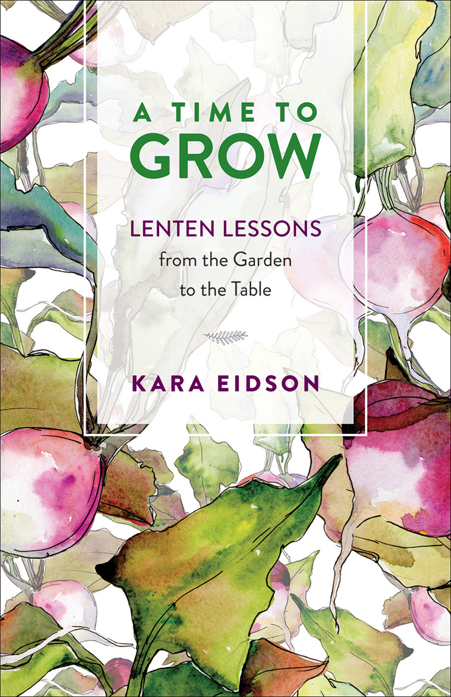 A Time to Grow: Lenten Lessons From the Garden to the Table