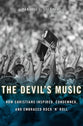 The Devil's Music: How Christians Inspired, Condemned, and Embraced Rock 'N' Roll