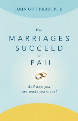 Why Marriages Succeed Or Fail: And How You Can Make Yours Last