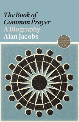 Book of Common Prayer, The: A Biography (#16 in Lives Of Great Religious Books Series)