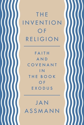 The Invention of Religion: Faith and Covenant in the Book of Exodus