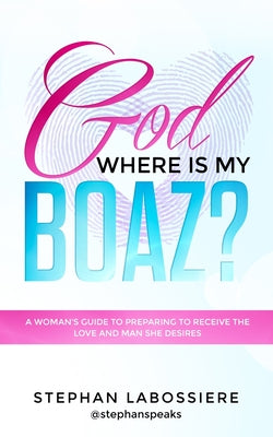 God Where is My Boaz?: A Woman's Guide to Understanding What's Hindering Her From Receiving the Love and Man She Deserve