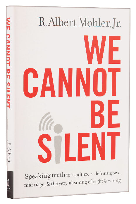We Cannot Be Silent: Speaking Truth to a Culture Redefining Sex, Marriage, and the Very Meaning of Right and Wrong