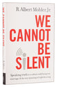 We Cannot Be Silent: Speaking Truth to a Culture Redefining Sex, Marriage, and the Very Meaning of Right and Wrong