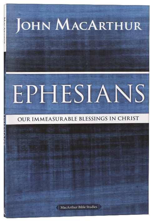 Ephesians: Our Immeasurable Blessings in Christ (Macarthur Bible Study Series)