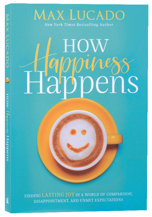 How Happiness Happens: Finding Lasting Joy in a World of Comparison, Disappointment, and Unmet Expectations
