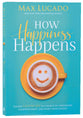 How Happiness Happens: Finding Lasting Joy in a World of Comparison, Disappointment, and Unmet Expectations