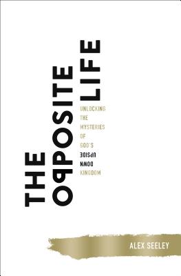 The Opposite Life: Unlocking the Mysteries of God's Upside-Down Kingdom