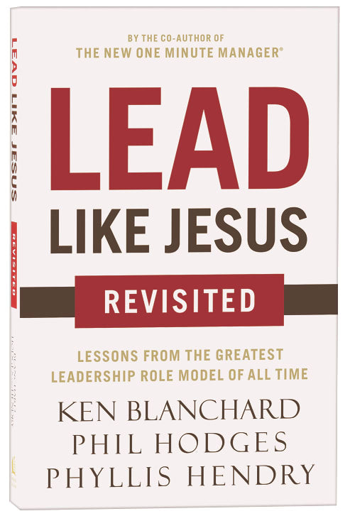 Lead Like Jesus Revisited: Lessons From the Greatest Leadership Role Model of All Time