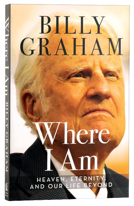 Where I Am: Heaven, Eternity and Our Life Beyond