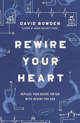 Rewire Your Heart: Replace Your Desire For Sin With Desire For God