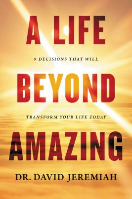 A Life Beyond Amazing: 9 Decisions That Will Transform Your Life Today
