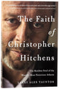 The Faith of Christopher Hitchens: The Restless Soul of the World's Most Notorious Atheist