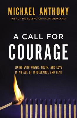 A Call For Courage: Living With Power, Truth, and Love in An Age of Intolerance and Fear