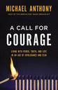 A Call For Courage: Living With Power, Truth, and Love in An Age of Intolerance and Fear