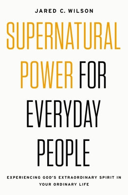 Supernatural Power For Everyday People: Experiencing God's Extraordinary Spirit in Your Ordinary Life