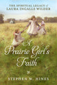 A Prairie Girl's Faith: The Spiritual Legacy of Laura Ingalls Wilder