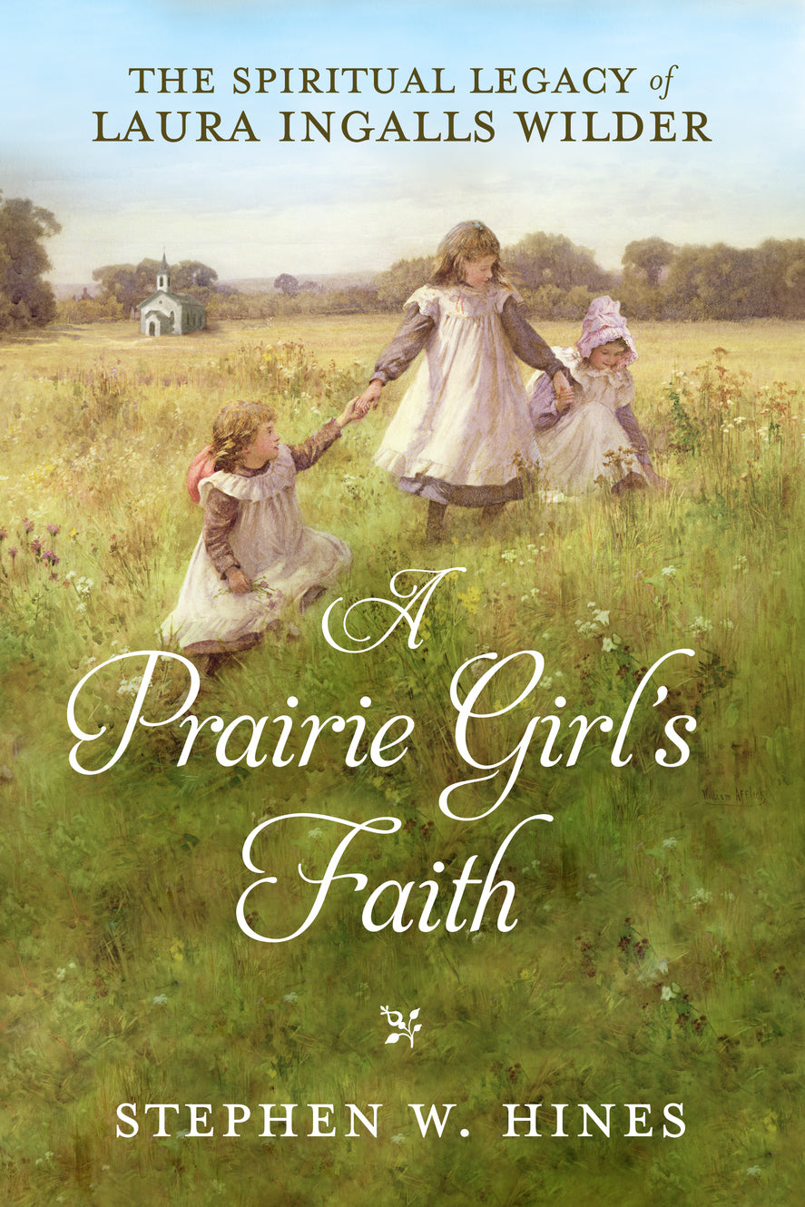 A Prairie Girl's Faith: The Spiritual Legacy of Laura Ingalls Wilder