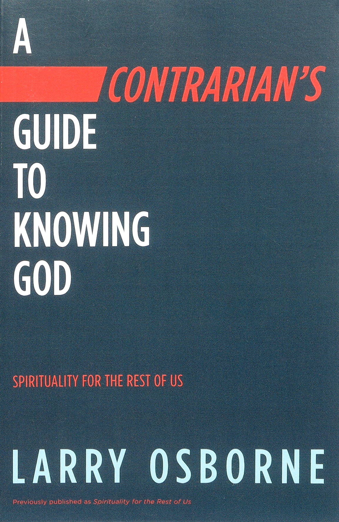 A Contrarian's Guide to Knowing God: Spirituality For the Rest of Us