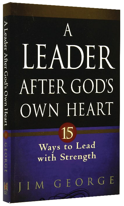 A Leader After God's Own Heart: 15 Ways to Lead With Strength