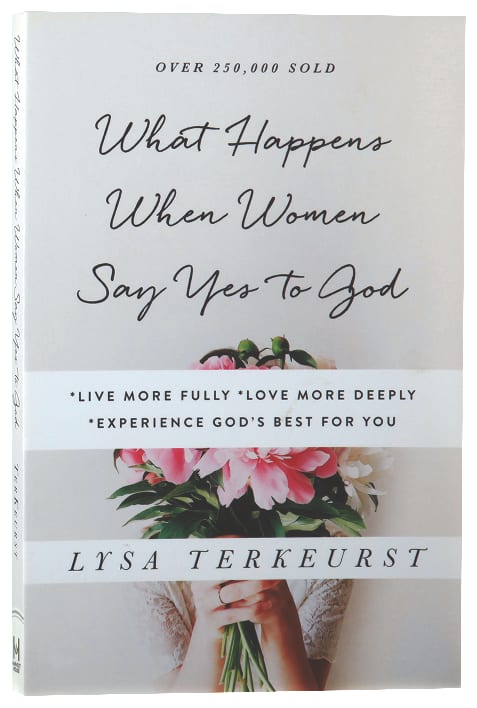 What Happens When Women Say Yes to God: *Live More Fully* Love More Deeply *Experience God's Best For You