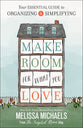 Make Room For What You Love: The Inspired Room's Guide to Decluttering and Organizing