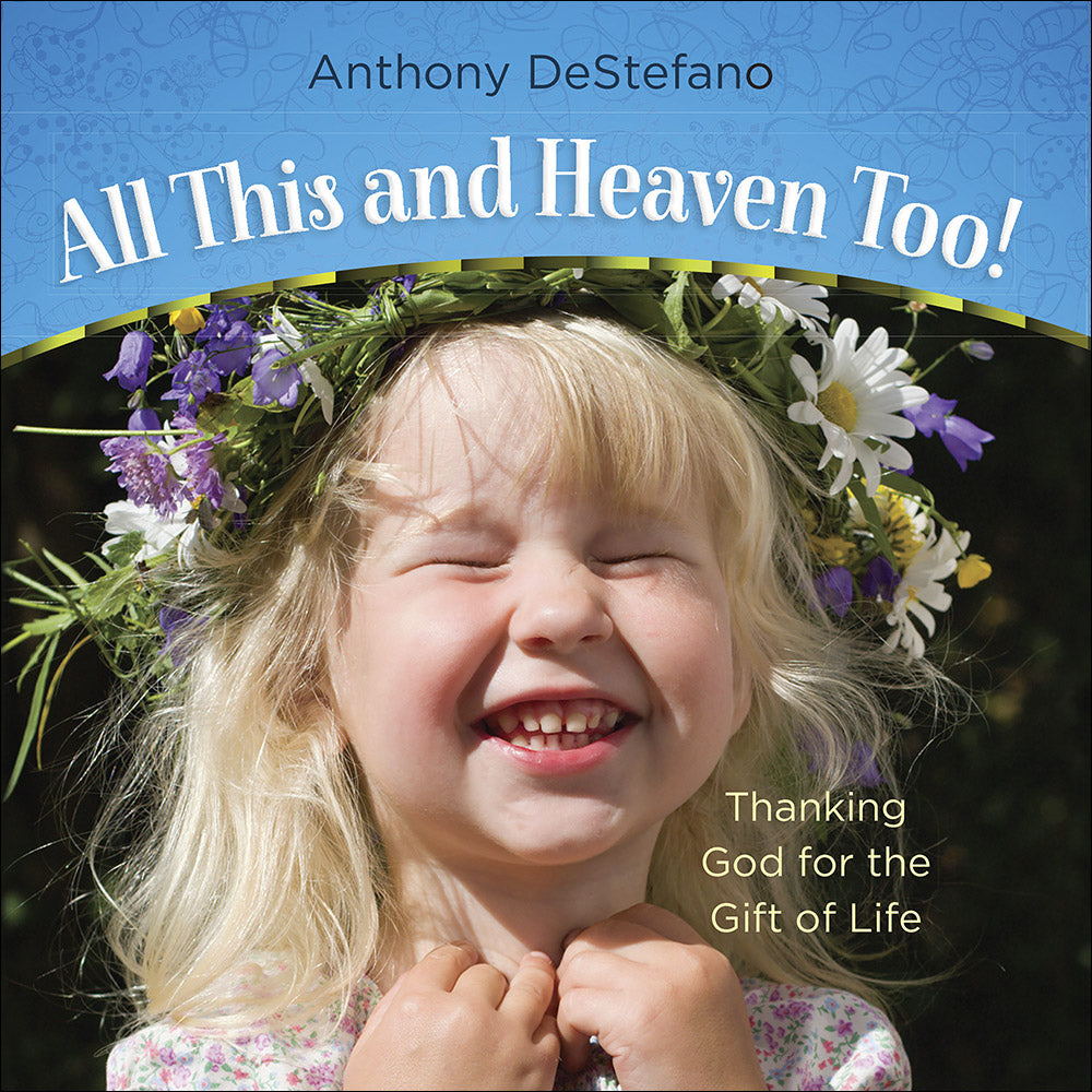 All This and Heaven Too!: Thanking God For the Gift of Life