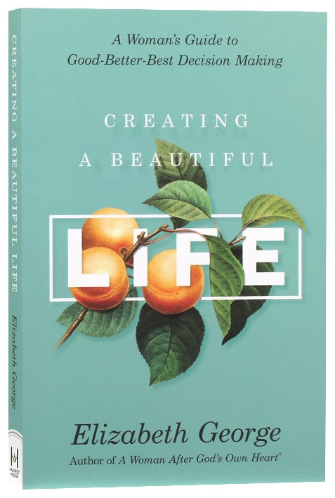Creating a Beautiful Life: A Woman's Guide to Good-Better-Best Decision Making