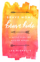 Brave Moms, Brave Kids: A Battle Plan For Raising Heroes