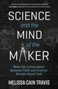 Science and the Mind of the Maker: What the Conversation Between Faith and Science Reveals About God