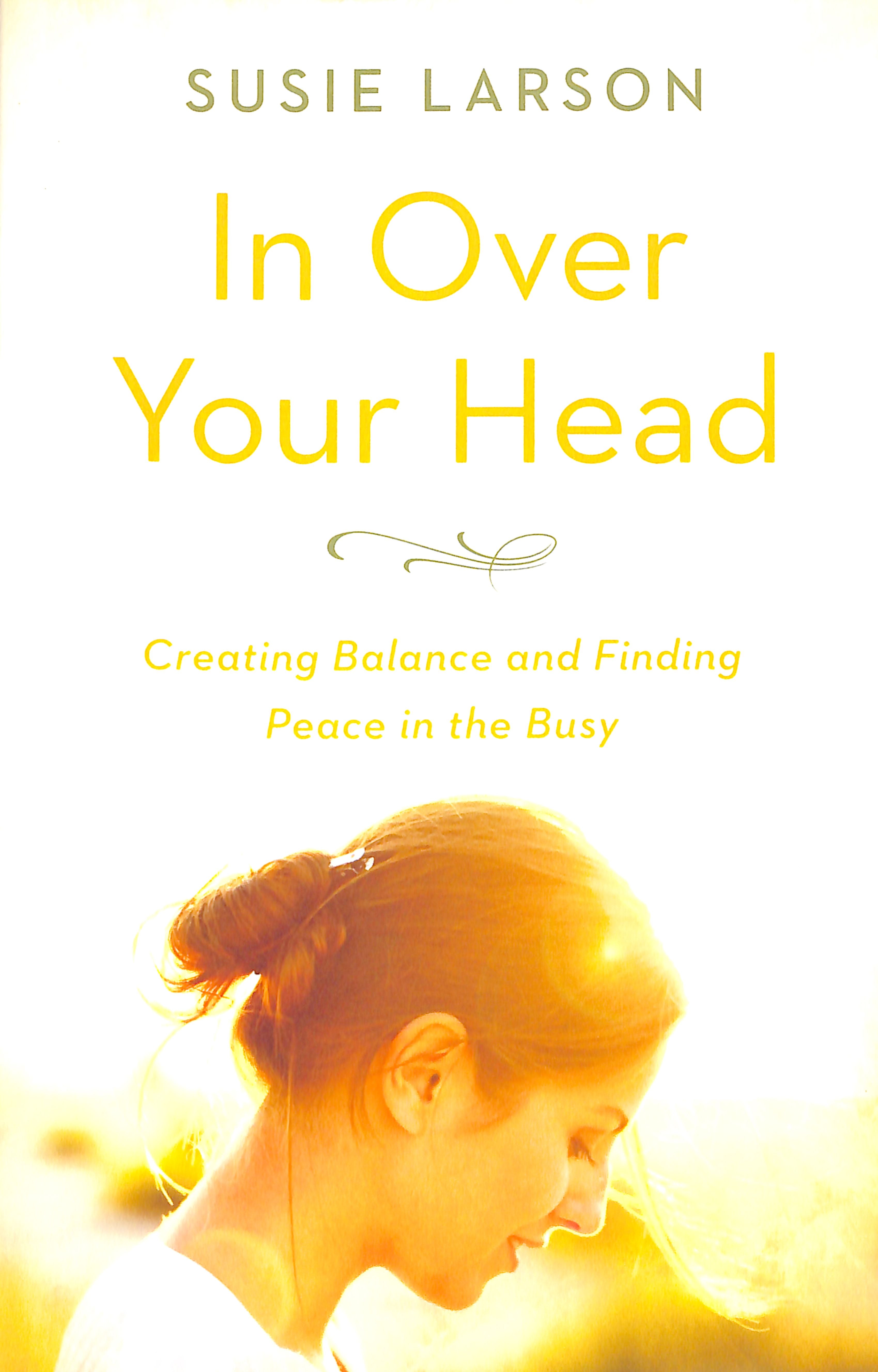In Over Your Head: Creating Balance and Finding Peace in the Busy