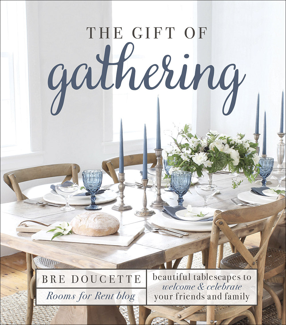 The Gift of Gathering: Beautiful Tablescapes to Welcome and Celebrate Your Friends and Family