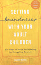 Setting Boundaries With Your Adult Children: Six Steps to Hope and Healing For Struggling Parents