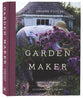 Garden Maker: Growing a Life of Beauty and Wonder With Flowers