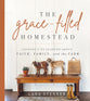 The Grace-Filled Homestead: Lessons I've Learned About Faith, Family, and the Farm