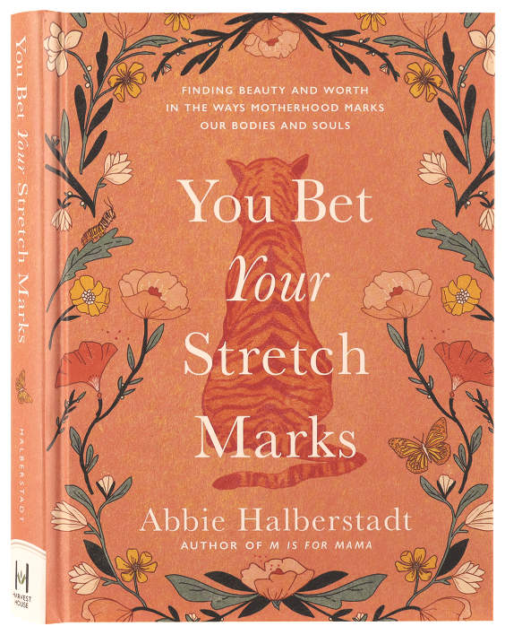 You Bet Your Stretch Marks: Finding Beauty and Worth in the Ways Motherhood Marks Our Bodies and Souls