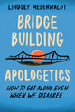 Bridge Building Apologetics: How to Get Along Even When We Disagree