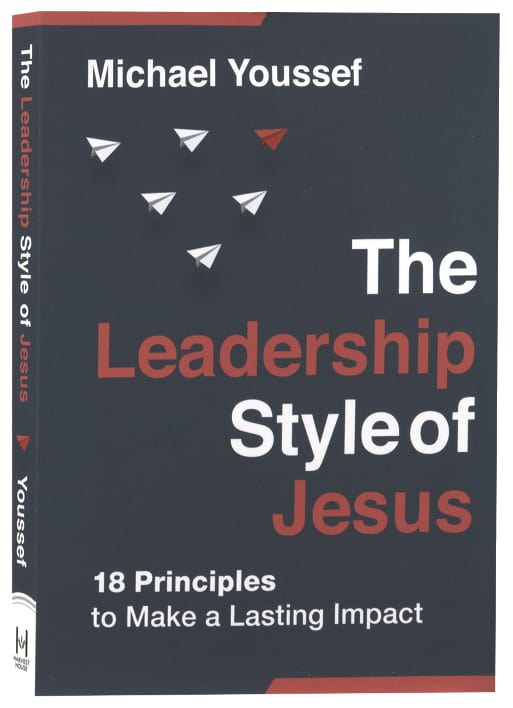 The Leadership Style of Jesus: 18 Principles to Make a Lasting Impact