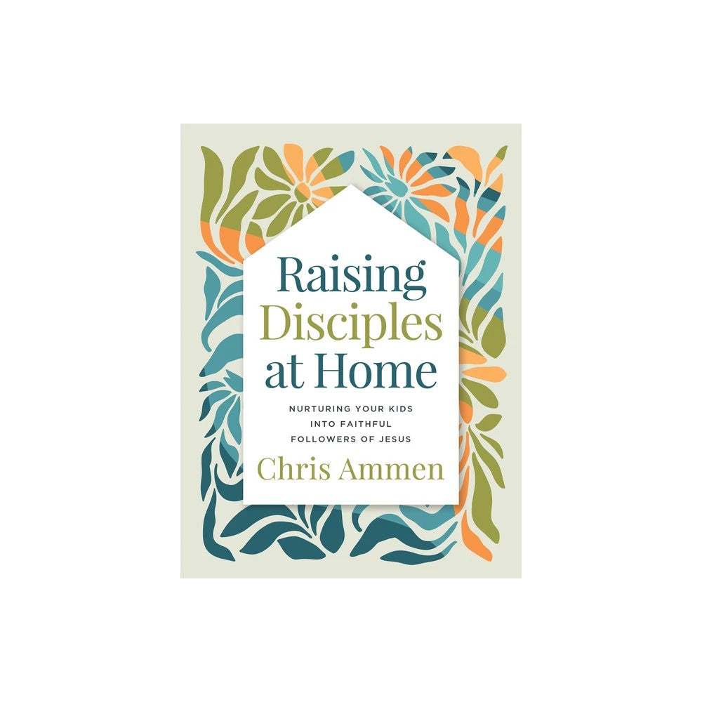 Raising Disciples at Home: Nurturing Your Kids into Faithful Followers of Jesus