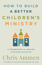 How to Build a Better Children's Ministry: A Framework for Making Lifelong Disciples