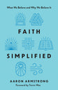 Faith Simplified: What We Believe and Why We Believe It