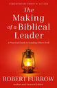 The Making of a Biblical Leader: A Practical Guide to Leading Others Well