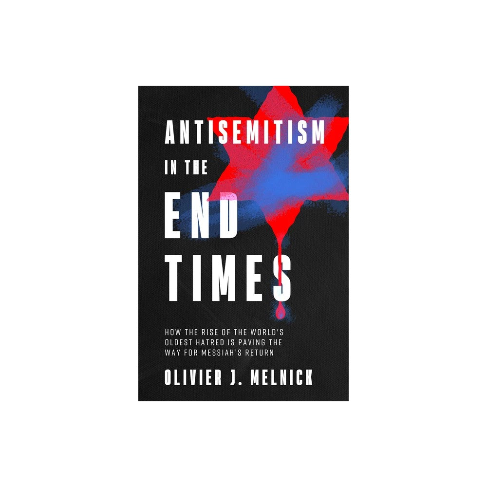 Antisemitism in the End Times: How the Rise of the World's Oldest Hatred Is Paving the Way for Messiah's Return
