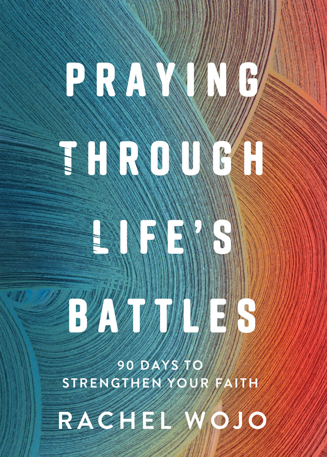 Praying Through Life's Battles: 90 Days to Strengthen Your Faith