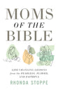 Moms of the Bible: Life-Changing Lessons from the Fearless, Flawed, and Faithful