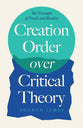 Creation Order Over Critical Theory: The Triumph of Truth and Reality