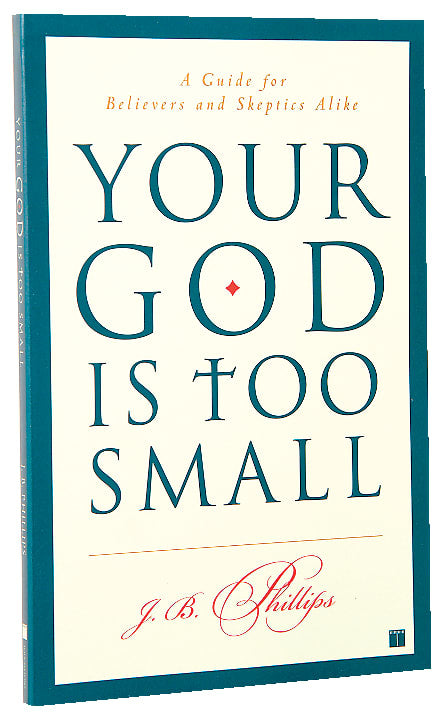 Your God is Too Small: A Guide For Believers and Skeptics Alike