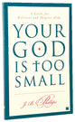Your God is Too Small: A Guide For Believers and Skeptics Alike