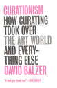 Curationism - How Curating Took Over the Art World and Everything Else